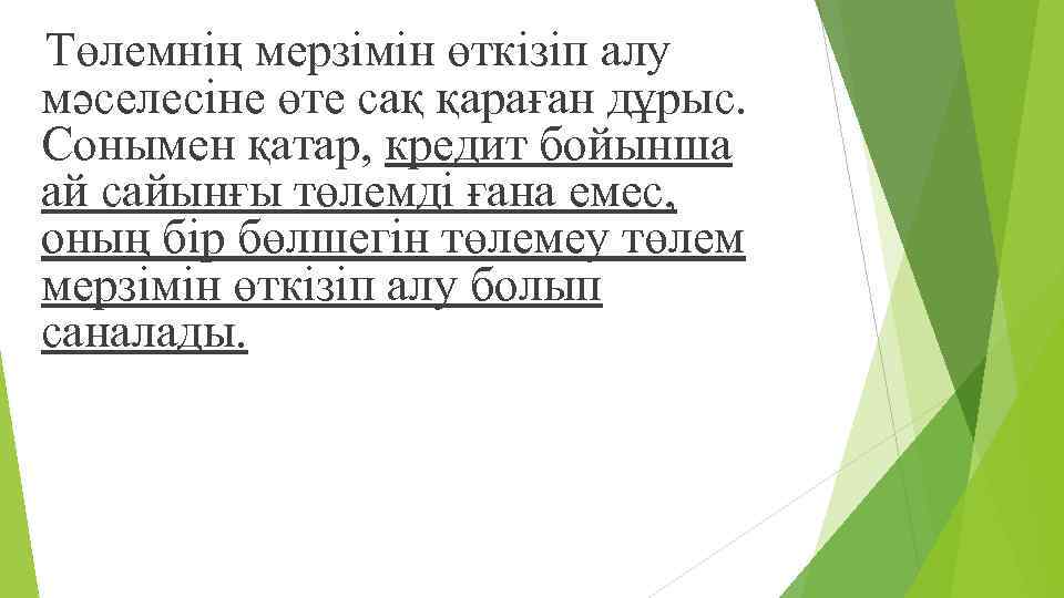 Төлемнің мерзімін өткізіп алу мəселесіне өте сақ қараған дұрыс. Сонымен қатар, кредит бойынша ай