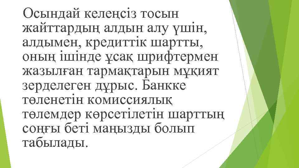 Осындай келеңсіз тосын жайттардың алдын алу үшін, алдымен, кредиттік шартты, оның ішінде ұсақ шрифтермен