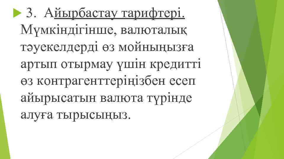  3. Айырбастау тарифтері. Мүмкіндігінше, валюталық тəуекелдерді өз мойныңызға артып отырмау үшін кредитті өз