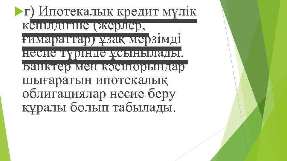  г) Ипотекалық кредит мүлік кепілдігіне (жерлер, ғимараттар) ұзақ мерзімді несие түрінде ұсынылады. Банктер