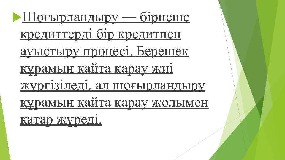  Шоғырландыру — бірнеше кредиттерді бір кредитпен ауыстыру процесі. Берешек құрамын қайта қарау жиі