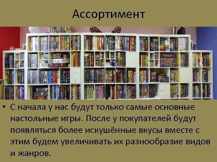 Ассортимент • С начала у нас будут только самые основные настольные игры. После у