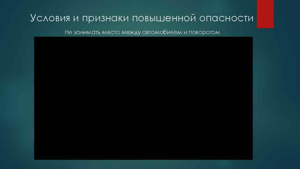 Условия и признаки повышенной опасности Не занимать место между автомобилем и поворотом 