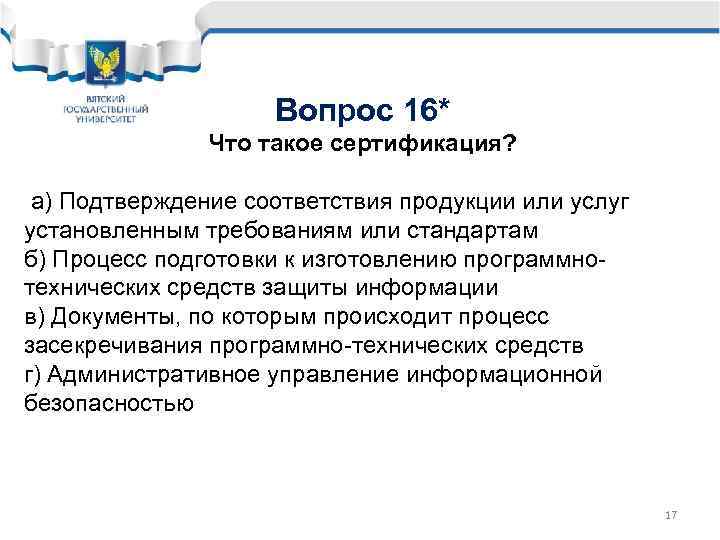 Вопрос 16* Что такое сертификация? а) Подтверждение соответствия продукции или услуг установленным требованиям или