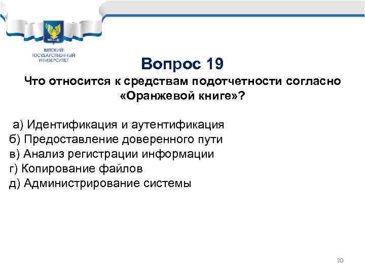 Вопрос 19 Что относится к средствам подотчетности согласно «Оранжевой книге» ? а) Идентификация и