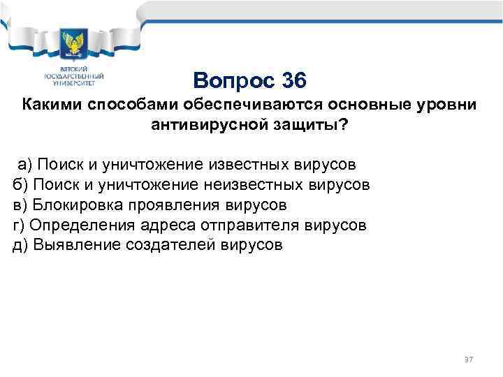 Вопрос 36 Какими способами обеспечиваются основные уровни антивирусной защиты? а) Поиск и уничтожение известных