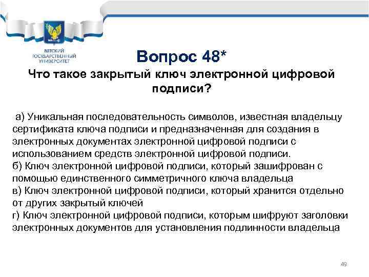 Вопрос 48* Что такое закрытый ключ электронной цифровой подписи? а) Уникальная последовательность символов, известная