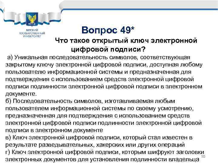 Вопрос 49* Что такое открытый ключ электронной цифровой подписи? а) Уникальная последовательность символов, соответствующая