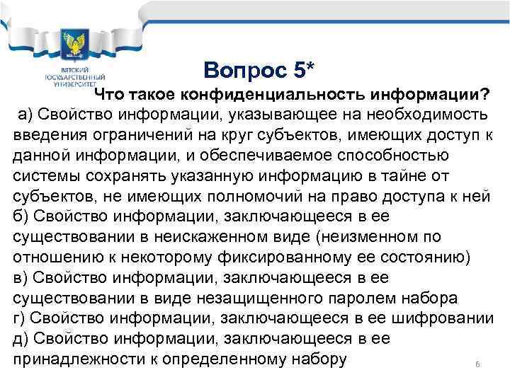 Вопрос 5* Что такое конфиденциальность информации? а) Свойство информации, указывающее на необходимость введения ограничений