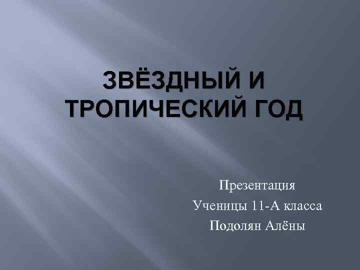 ЗВЁЗДНЫЙ И ТРОПИЧЕСКИЙ ГОД Презентация Ученицы 11 -А класса Подолян Алёны 