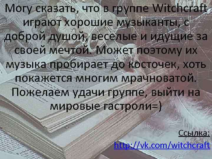 Могу сказать, что в группе Witchcraft играют хорошие музыканты, с доброй душой, веселые и