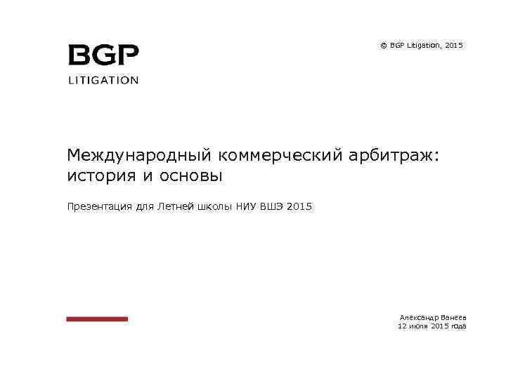 © BGP Litigation, 2015 Международный коммерческий арбитраж: история и основы Презентация для Летней школы