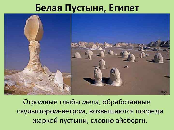 Белая Пустыня, Египет Огромные глыбы мела, обработанные скульптором-ветром, возвышаются посреди жаркой пустыни, словно айсберги.