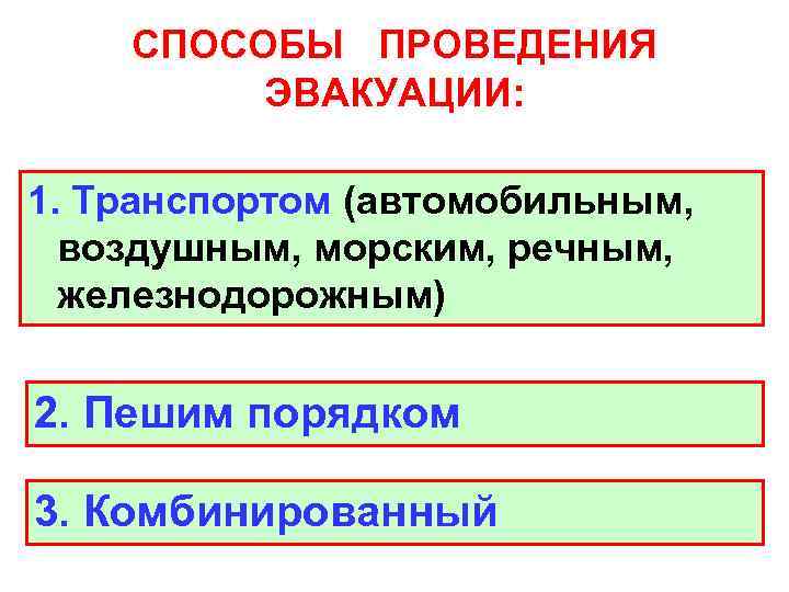 СПОСОБЫ ПРОВЕДЕНИЯ ЭВАКУАЦИИ: 1. Транспортом (автомобильным, воздушным, морским, речным, железнодорожным) 2. Пешим порядком 3.