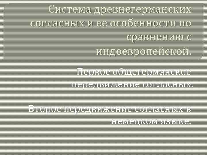 Система древнегерманских согласных и ее особенности по сравнению с индоевропейской. Первое общегерманское передвижение согласных.