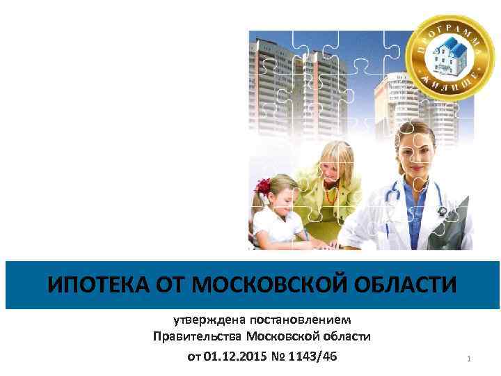 ИПОТЕКА ОТ МОСКОВСКОЙ ОБЛАСТИ утверждена постановлением Правительства Московской области от 01. 12. 2015 №