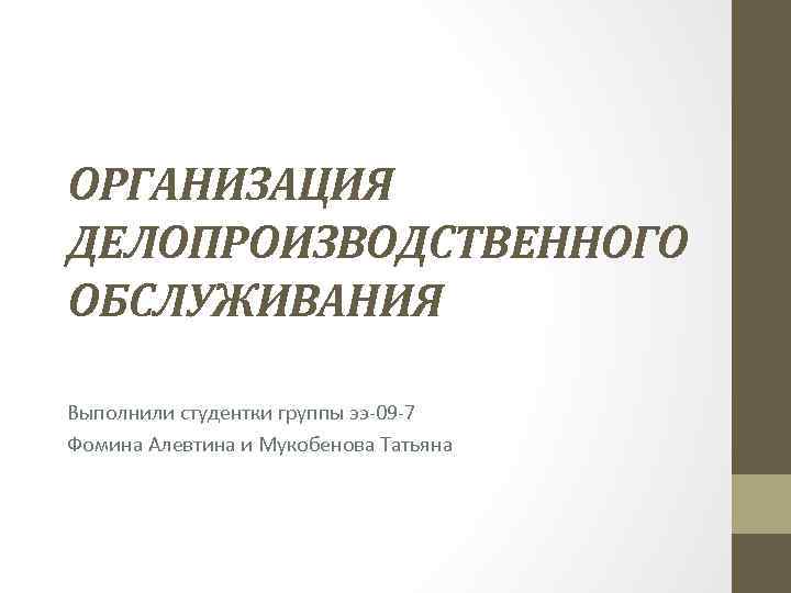 ОРГАНИЗАЦИЯ ДЕЛОПРОИЗВОДСТВЕННОГО ОБСЛУЖИВАНИЯ Выполнили студентки группы ээ 09 7 Фомина Алевтина и Мукобенова Татьяна