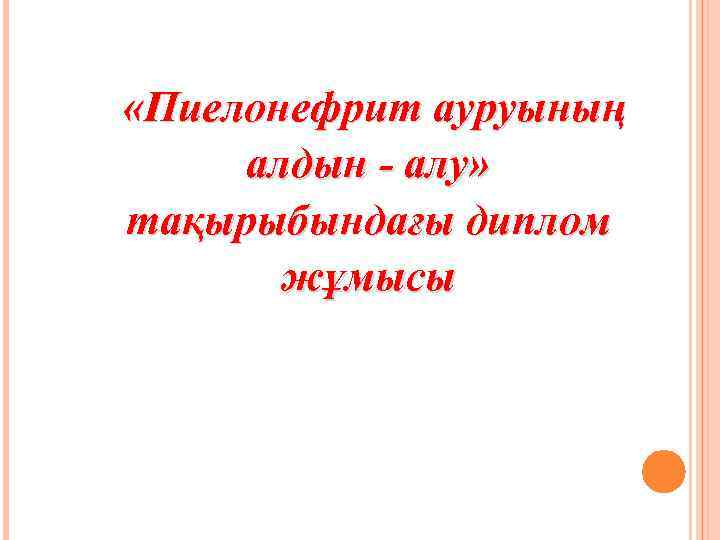  «Пиелонефрит ауруының алдын - алу» тақырыбындағы диплом жұмысы 