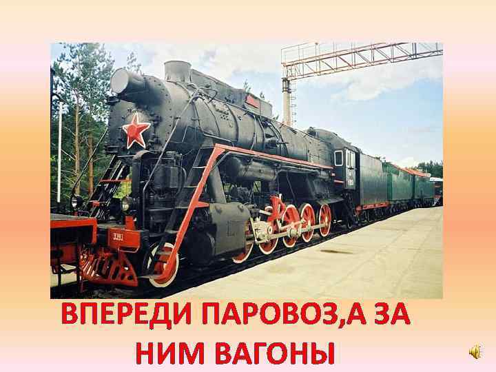 ВПЕРЕДИ ПАРОВОЗ, А ЗА НИМ ВАГОНЫ 