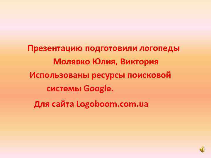 Презентацию подготовили логопеды Молявко Юлия, Виктория Использованы ресурсы поисковой системы Google. Для сайта Logoboom.