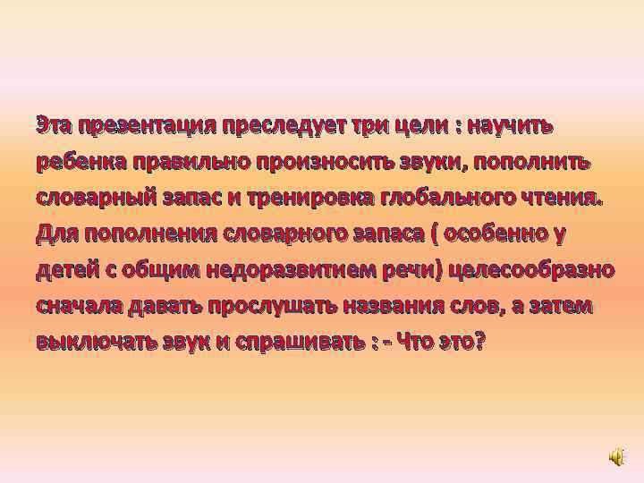 Эта презентация преследует три цели : научить ребенка правильно произносить звуки, пополнить словарный запас