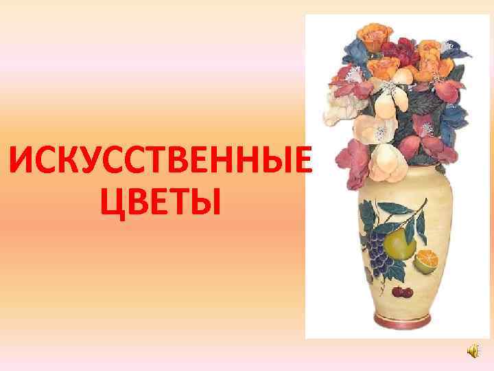 ИСКУССТВЕННЫЕ ЦВЕТЫ 