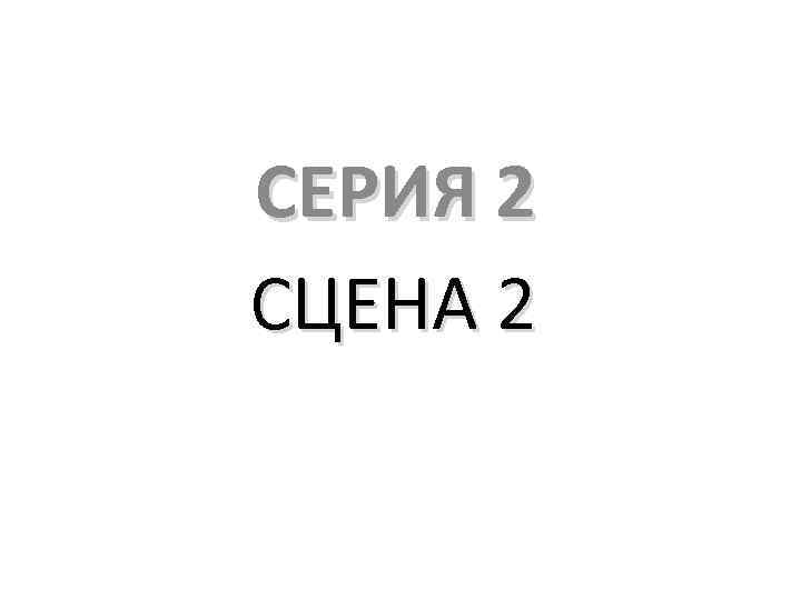 СЕРИЯ 2 СЦЕНА 2 