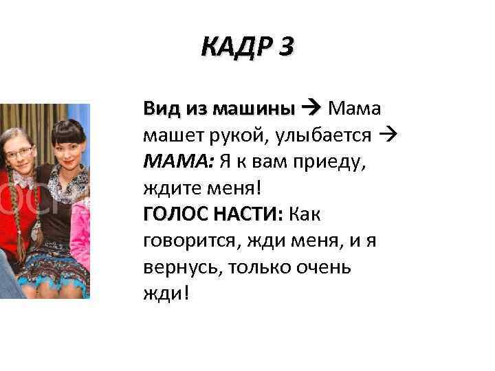 КАДР 3 Вид из машины Мама машет рукой, улыбается МАМА: Я к вам приеду,