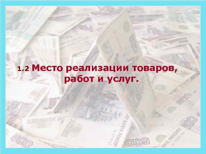 1. 2 Место реализации товаров, работ и услуг. 