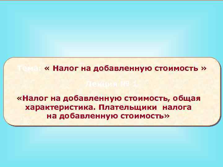 Тема: « Налог на добавленную стоимость » Лекция № 1 «Налог на добавленную стоимость,