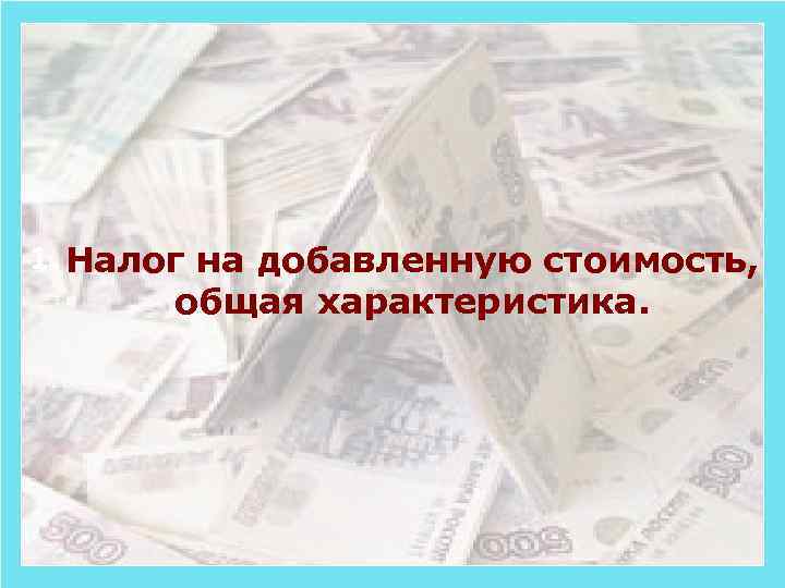 1. Налог на добавленную стоимость, общая характеристика. 