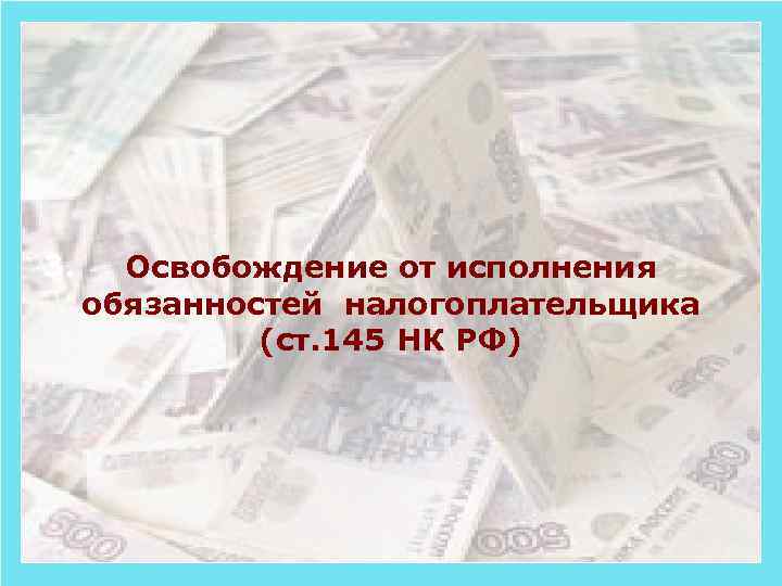 3. Освобождение от исполнения обязанностей налогоплательщика (ст. 145 НК РФ) 