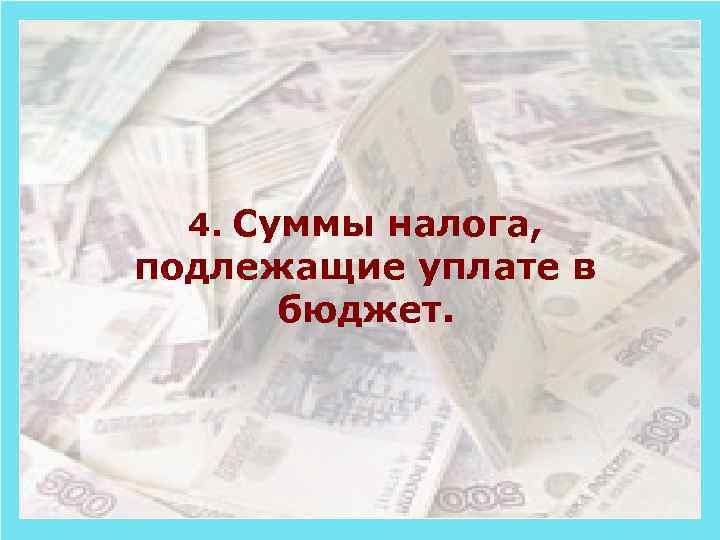 4. Суммы налога, подлежащие уплате в бюджет. 