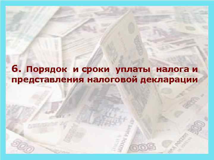 6. Порядок и сроки уплаты налога и представления налоговой декларации 