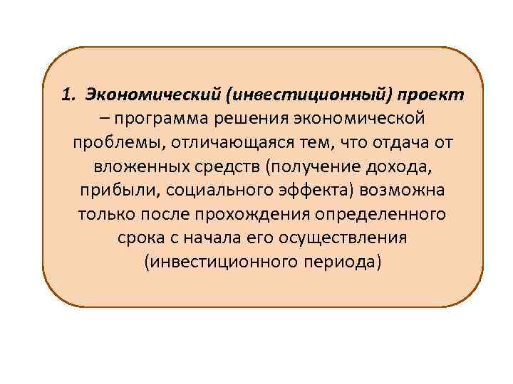 1. Экономический (инвестиционный) проект – программа решения экономической проблемы, отличающаяся тем, что отдача от