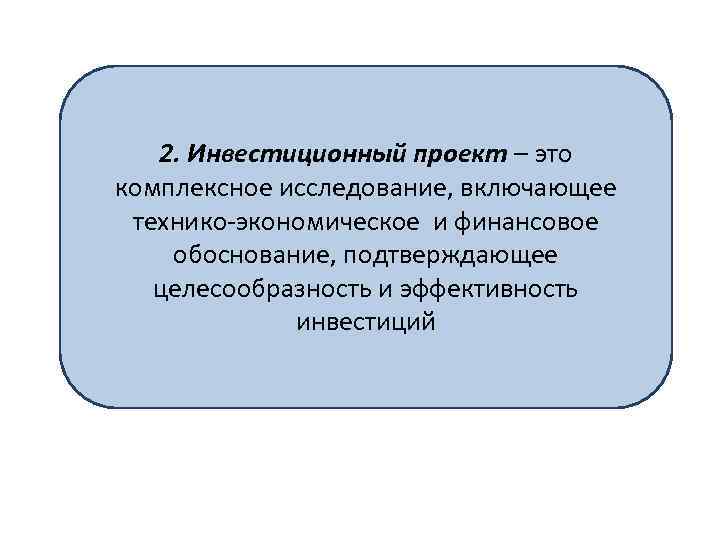 2. Инвестиционный проект – это комплексное исследование, включающее технико-экономическое и финансовое обоснование, подтверждающее целесообразность