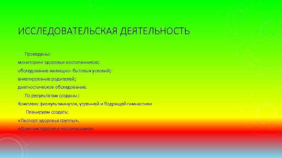 ИССЛЕДОВАТЕЛЬСКАЯ ДЕЯТЕЛЬНОСТЬ • Проведены: мониторинг здоровья воспитанников; обследование жилищно- бытовых условий; анкетирование родителей; диагностическое