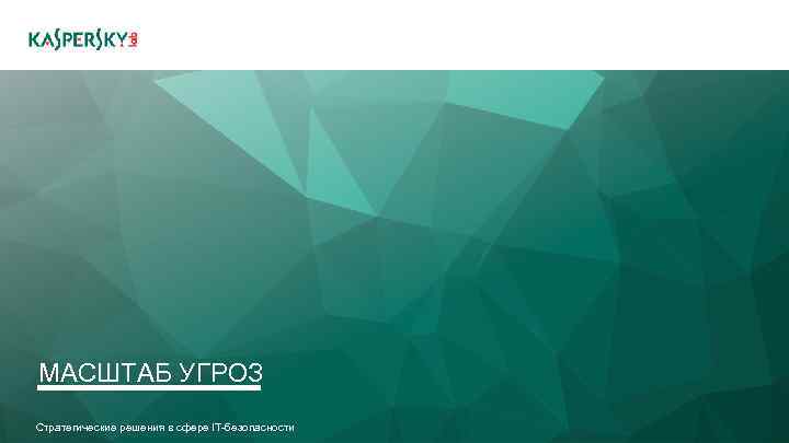 МАСШТАБ УГРОЗ Стратегические решения в сфере IT-безопасности 