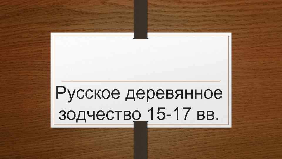 Русское деревянное зодчество 15 -17 вв. 