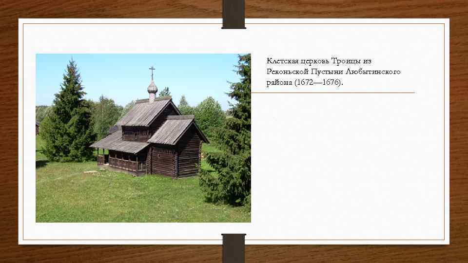 Клетская церковь Троицы из Реконьской Пустыни Любытинского района (1672— 1676). 