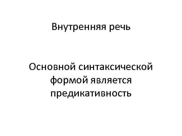 Внутренняя речь Основной синтаксической формой является предикативность 