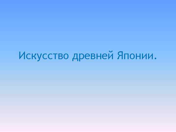 Искусство древней Японии. 