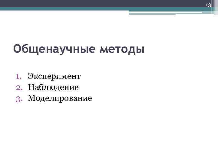 13 Общенаучные методы 1. Эксперимент 2. Наблюдение 3. Моделирование 