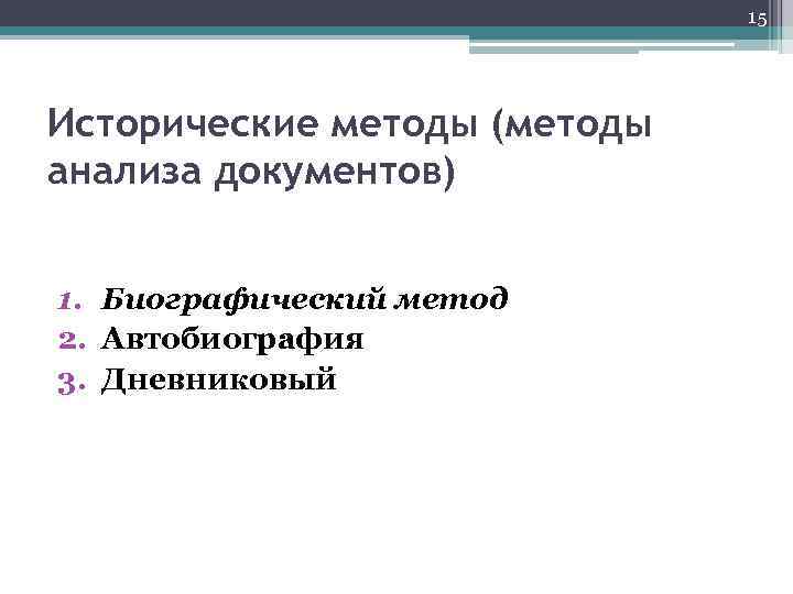 15 Исторические методы (методы анализа документов) 1. Биографический метод 2. Автобиография 3. Дневниковый 