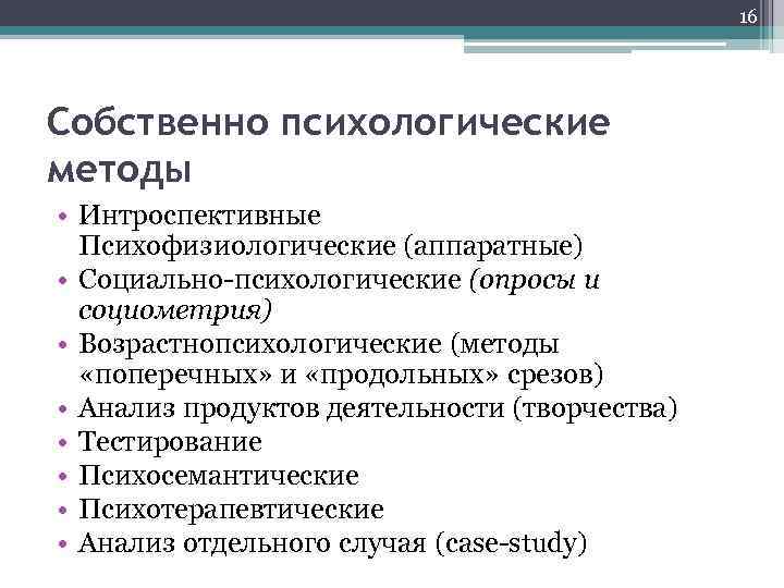 16 Собственно психологические методы • Интроспективные Психофизиологические (аппаратные) • Социально-психологические (опросы и социометрия) •