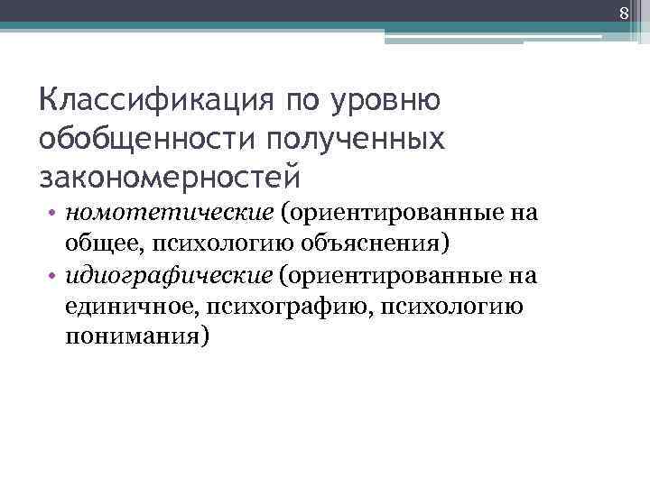 8 Классификация по уровню обобщенности полученных закономерностей • номотетические (ориентированные на общее, психологию объяснения)