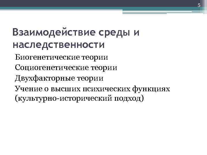 5 Взаимодействие среды и наследственности Биогенетические теории Социогенетические теории Двухфакторные теории Учение о высших