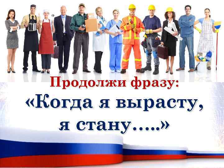 Продолжи фразу: «Когда я вырасту, я стану…. . » 