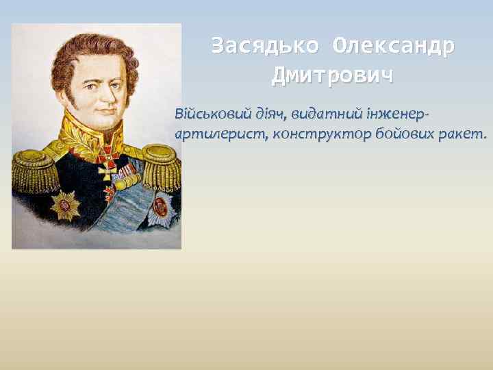   Засядько Олександр   Дмитрович Військовий діяч, видатний інженер- артилерист, конструктор бойових