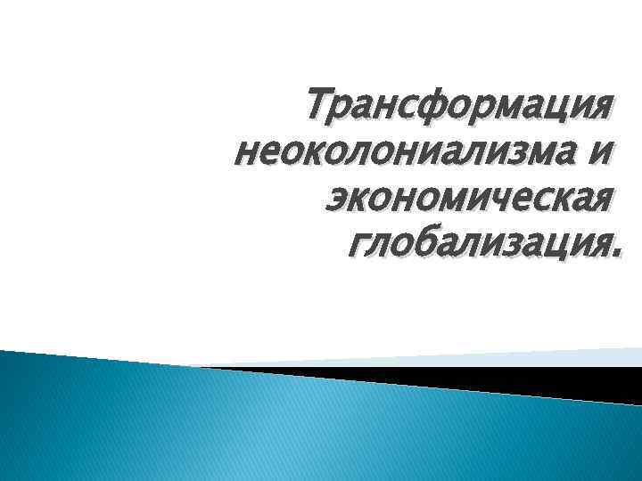   Трансформация неоколониализма и экономическая глобализация. 
